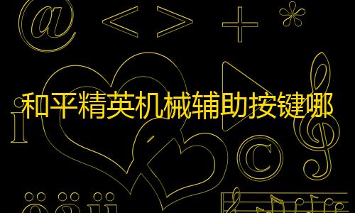 暗区突围直装免费和平精英机械辅助按键哪种好一点